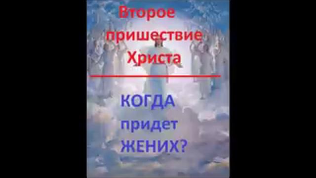 Второе пришествие Христа.КОГДА ПРИДЕТ ЖЕНИХ? Радеев Владимир(муже)