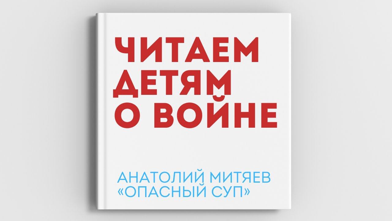 «ЧИТАЕМ ДЕТЯМ О ВОЙНЕ». Анатолий Митяев «Опасный суп»