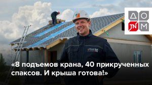 «8 подъемов крана, 40 прикрученных спаксов. И крыша готова!»