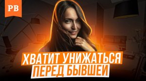 НЕ НУЖНО УНИЖАТЬСЯ ПЕРЕД БЫВШЕЙ. ТОГДА ОНА ВЕРНЁТСЯ | ГРАМОТНЫЙ ВОЗВРАТ БЫВШЕЙ