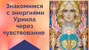 КТО ТАКОЙ АРХАНГЕЛ УРИИЛ? Почувствуйте его!