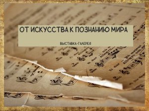 Выставка-галерея «От искусства к познанию мира».