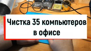 Чистка и обслуживание 35 компьютеров в офисе