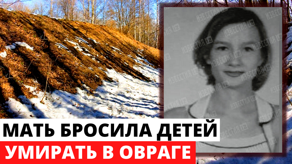 Женщина выгнавшая детей. В Саратовской области нашли в овраге двоих детей.