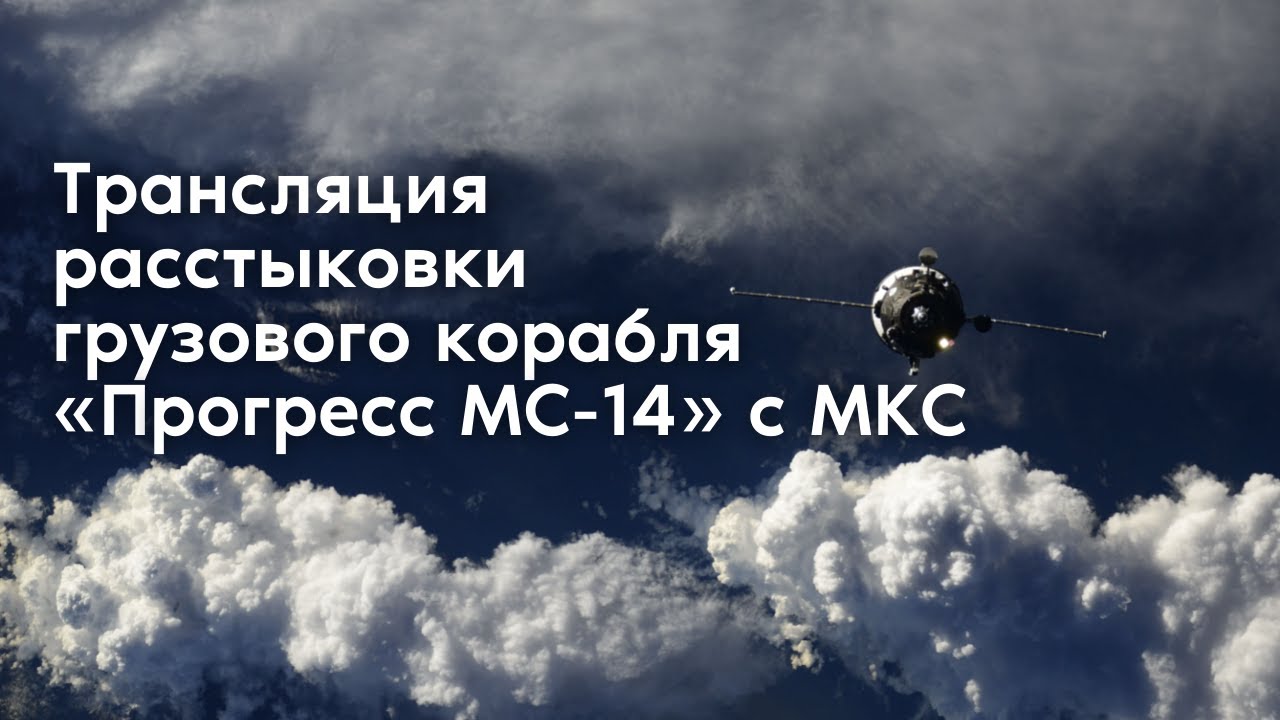Трансляция расстыковки грузового корабля «Прогресс МС-14» с МКС