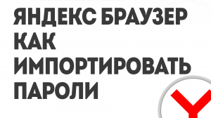 ЯНДЕКС БРАУЗЕР КАК ИМПОРТИРОВАТЬ ПАРОЛИ