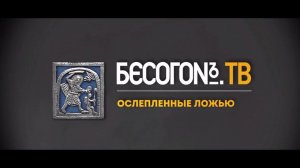 БесогонTV «Ослепленные ложью»