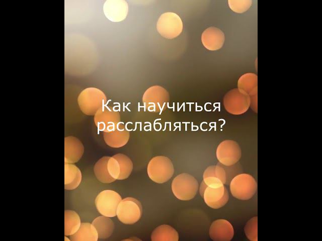 Как научиться расслабляться?