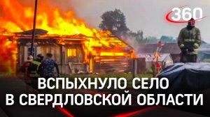 Один погиб, двое пострадали - вспыхнуло село в Свердловской области. Пламя пришло из леса