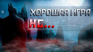 Batman: Arkham Asylum - ХОРОШАЯ ИГРА, НО...