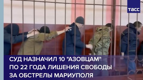 Суд назначил 10 "азовцам" по 22 года лишения свободы за обстрелы Мариуполя