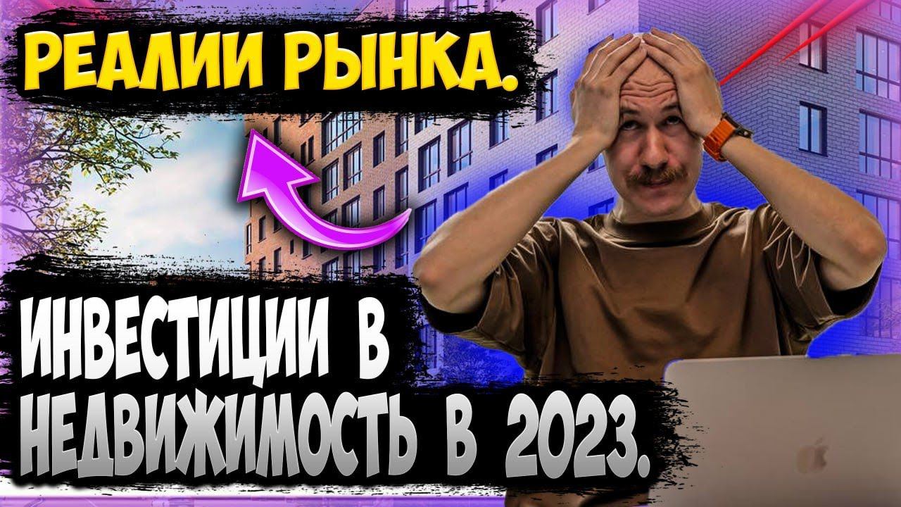 ИНВЕСТИЦИИ В НЕДВИЖИМОСТЬ 2023. СУРОВЫЕ РЕАЛИИ РЫНКА