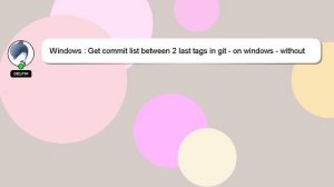 Windows : Get commit list between 2 last tags in git - on windows - without knowing the tags