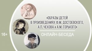 «Образы детей в произведениях Ф. Достоевского, А. Чехова, М. Горького» (беседа)/ II Чеховские чтения