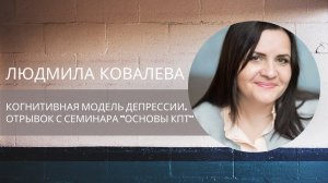 Когнитивная модель депрессии. Людмила Ковалева. Отрывок с семинара "Основы КПТ"