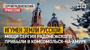 Игумен Земли Русской: мощи Сергия Радонежского прибыли в Комсомольск-на-Амуре