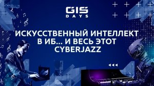 Приглашаем на форум GIS DAYS 2023: искусственный интеллект в ИБ...и весь этот CyberJazz