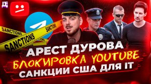 Арест Дурова / Блокировка YouTube / Санкции США для IT