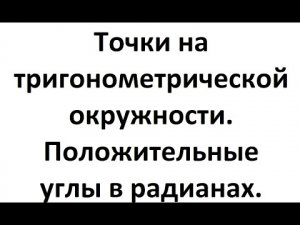4. Точки на тригонометрической окружности. Положительные углы в радианах.mp4