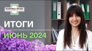 Итоги юридической компании "Фабрика Права" за июнь, 2024