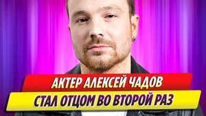 Актер Алексей Чадов во второй раз стал отцом