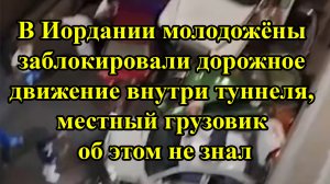 В Иордании молодожёны заблокировали дорожное движение внутри туннеля, местный грузовик об этом