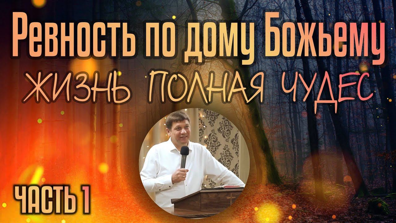 Ревность по дому Божьему (жизнь, полная чудес) - 1 часть.
