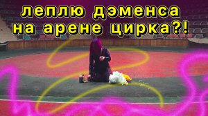 Создаю дэменса на арене цирка!!!