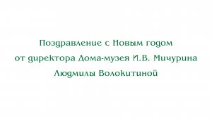 Поздравление с Новым годом от директора Дома-музея Мичурина Л. Волокитиной