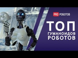 Топ гуманоидных роботов / Роботы 2021