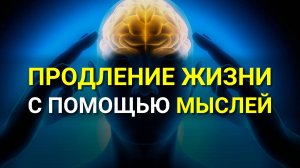 Продление МОЛОДОСТИ! Как продлить свою жизнь? Сила мысли!