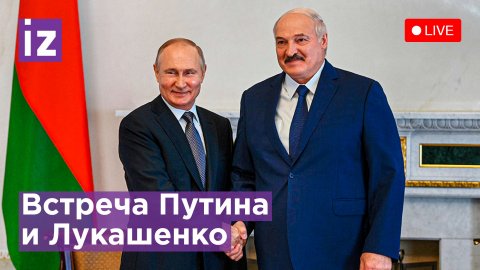 Встреча Путина и Лукашенко в Санкт-Петербурге. Прямая трансляция / Известия