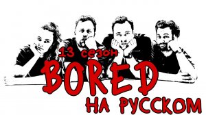 ПОДБОРКА BORED - 13 СЕЗОН НА РУССКОМ