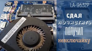 LA-9632P сдал почистить - получил не включающийся ноутбук