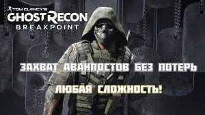 Захват лагерей/аванпостов ЛЕГКО в Ghost Recon Breakpoint