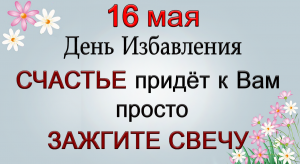 16 мая СЧАСТЬЕ придёт к Вам просто ЗАЖГИТЕ СВЕЧУ.