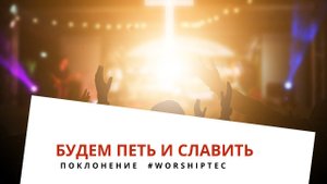 БУДЕМ ПЕТЬ И СЛАВИТЬ | Прославление #WorshipTEC | Тушинская Евангельская Церковь г. Москва