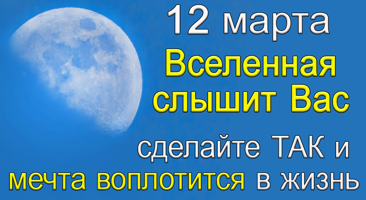 12 марта Вселенная слышит Вас. Сделайте ТАК и МЕЧТА воплотится в жизнь.