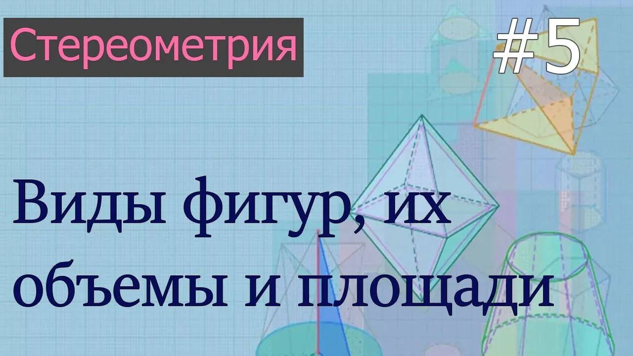 Стереометрия для ЕГЭ: 5 - виды фигур в стереометрии, их объемы и площади