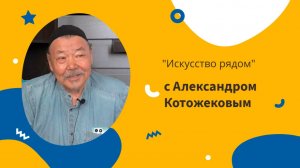 "Искусство рядом" с Александром Котожековым