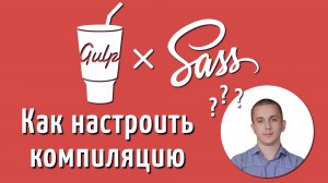 Компиляция SASS и SCSS через Gulp сборщик, Уроки по сборщику Gulp 4