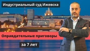 Оправдательные приговоры Индустриального районного суда Ижевска за 7 лет | ст. 228,111,159,264.1 УК