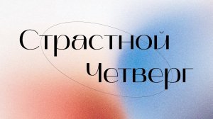 Страстной Четверг. Проповедь - Пастор Занин Алексей