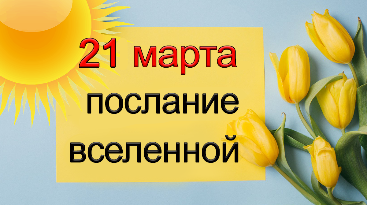 ПОСЛАНИЕ ВСЕЛЕННОЙ на 21 марта.
