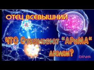 Что Открывают АРиМА людям? - ОТЕЦ ВСЕВЫШНИЙ ©АРиМА 19 10 23