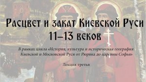 Расцвет и закат Киевской Руси XI–XIII веков. Лекция третья.