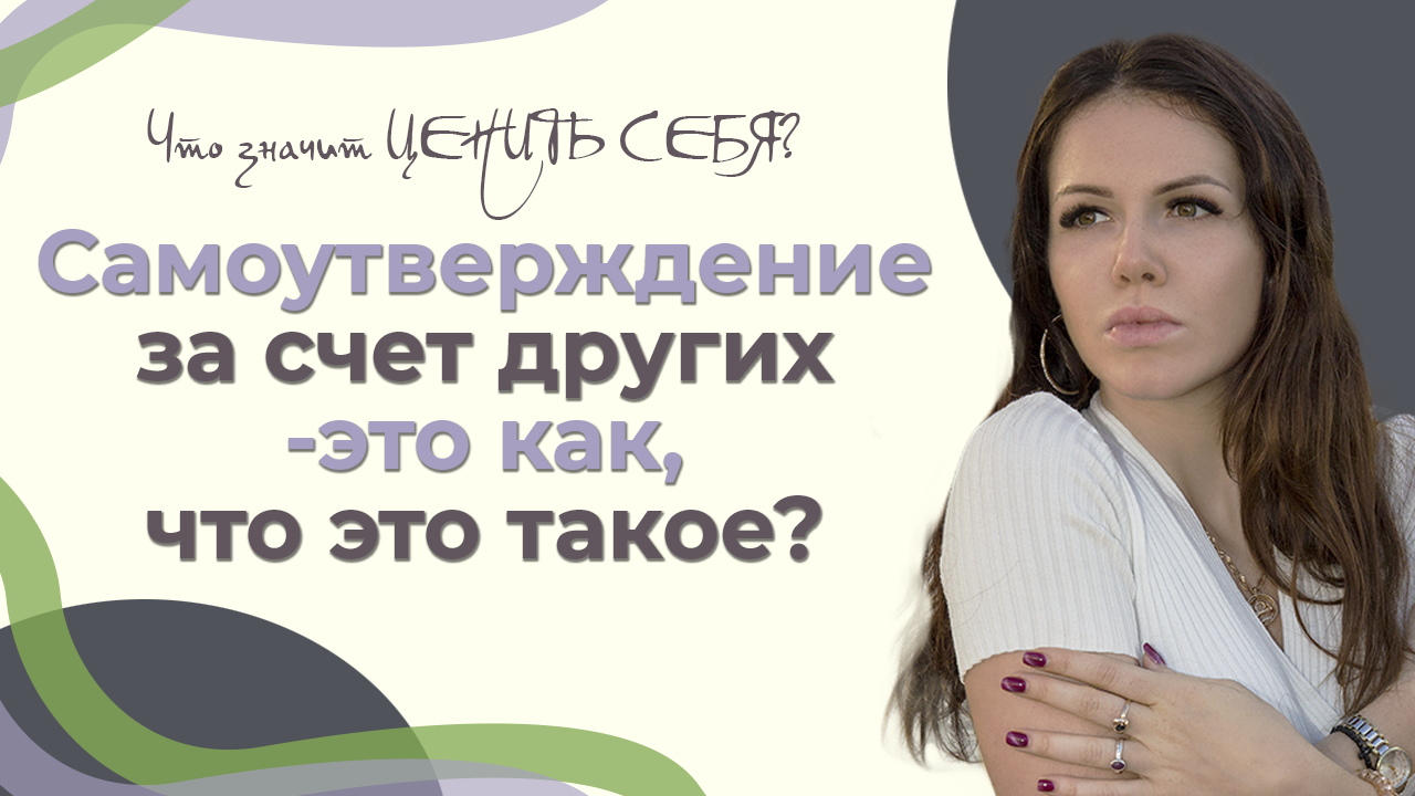 Самоутверждение за счет других — это как, что это такое? Что значит ЦЕНИТЬ СЕБЯ?
