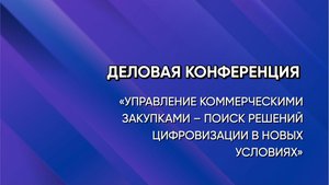Конференция «Управление коммерческими закупками - поиск решений цифровизации в новых условиях»
