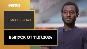 «Лига в лицах». Выпуск от 11.07.2024