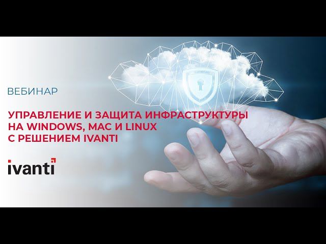 Управление и защита инфраструктуры на Windows, macOS и Linux с решением Ivanti